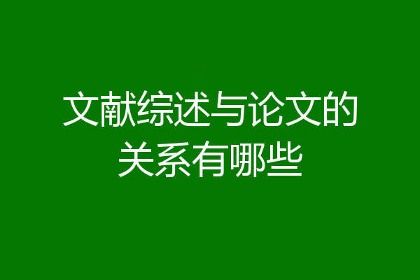文献综述与论文的关系有哪些