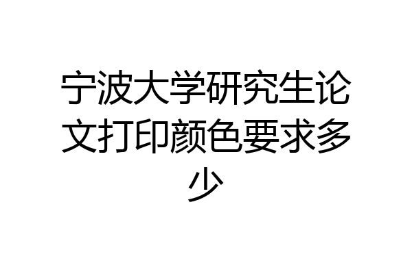 宁波大学研究生论文打印颜色要求多少
