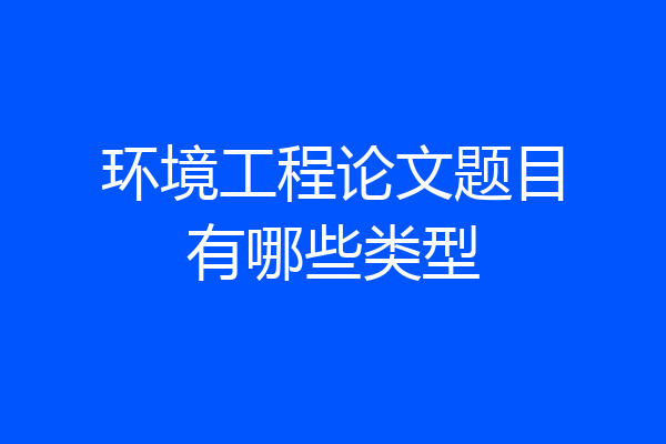 环境工程论文题目有哪些类型