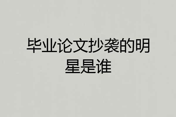 毕业论文抄袭的明星是谁