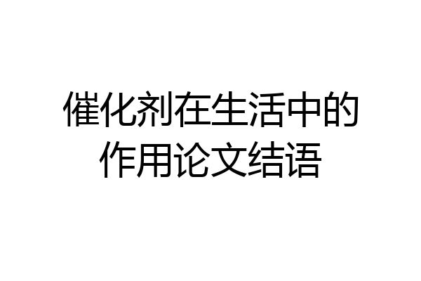催化剂在生活中的作用论文结语