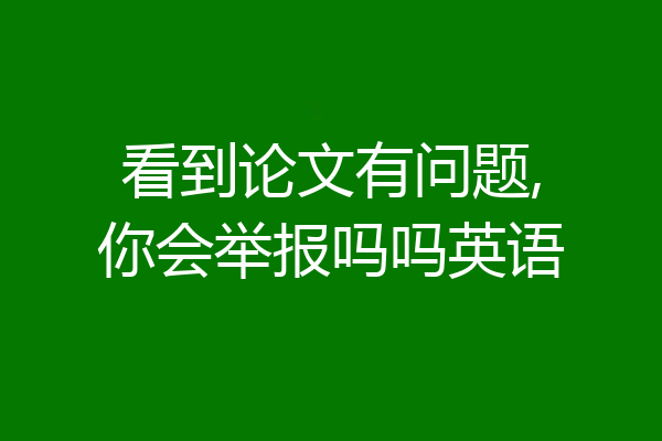看到论文有问题,你会举报吗吗英语