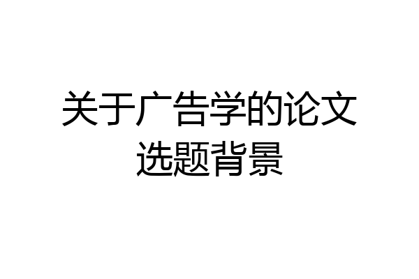 关于广告学的论文选题背景
