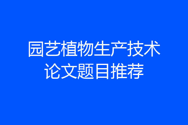 园艺植物生产技术论文题目推荐