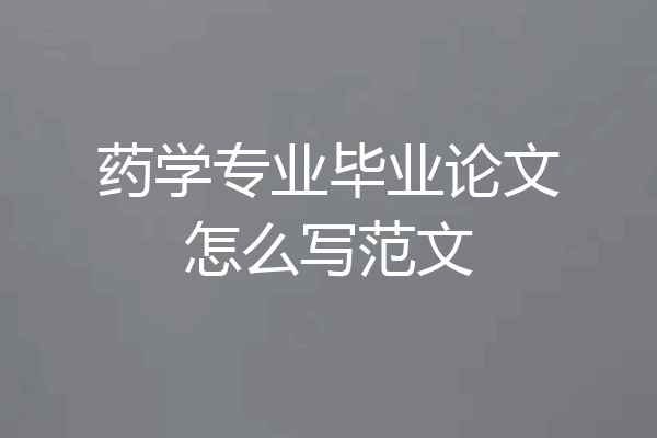 药学专业毕业论文怎么写范文