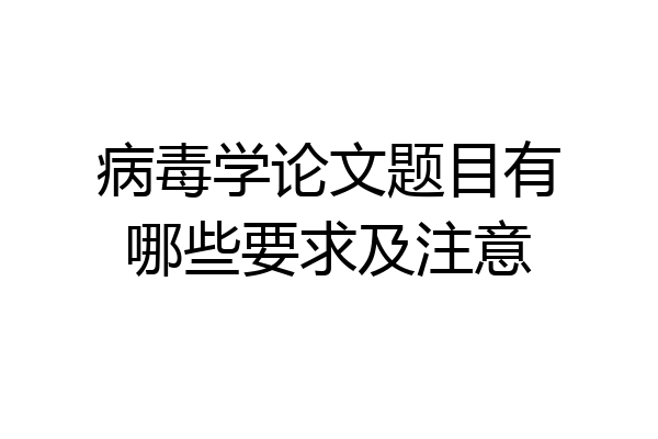 病毒学论文题目有哪些要求及注意
