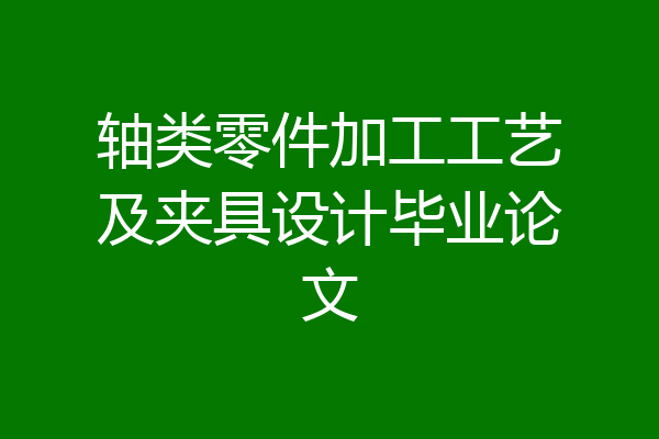 轴类零件加工工艺及夹具设计毕业论文