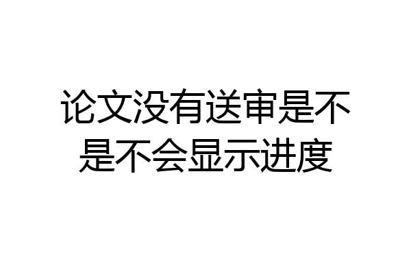 论文没有送审是不是不会显示进度