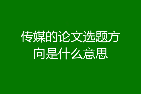 传媒的论文选题方向是什么意思