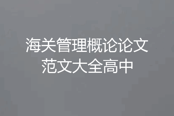 海关管理概论论文范文大全高中