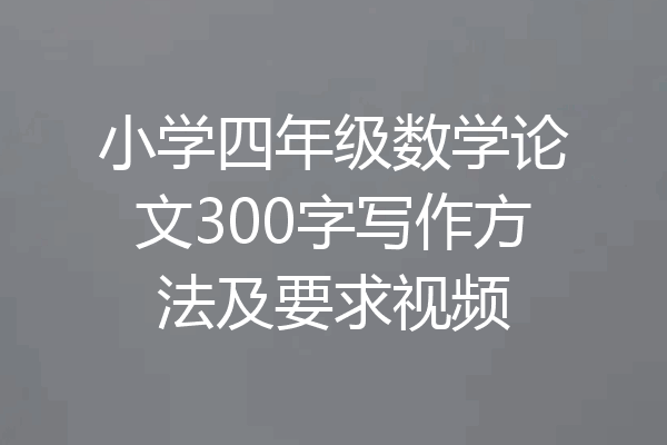 小学四年级数学论文300字写作方法及要求视频
