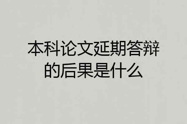 本科论文延期答辩的后果是什么