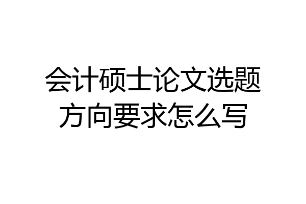 会计硕士论文选题方向要求怎么写