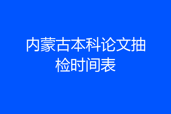内蒙古本科论文抽检时间表