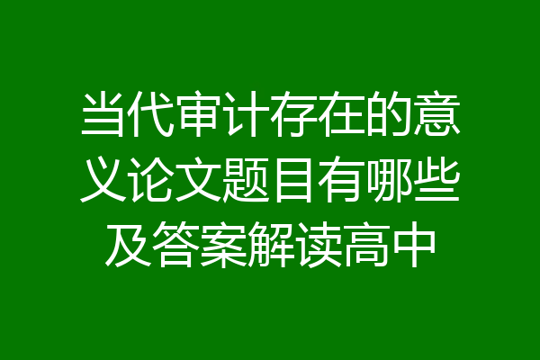 当代审计存在的意义论文题目有哪些及答案解读高中