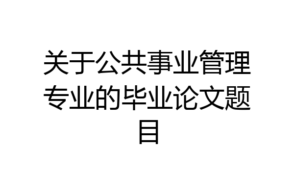 关于公共事业管理专业的毕业论文题目