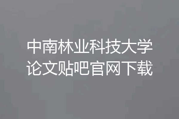 中南林业科技大学论文贴吧官网下载