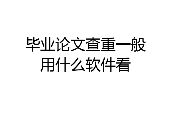 毕业论文查重一般用什么软件看
