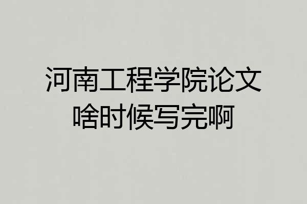河南工程学院论文啥时候写完啊