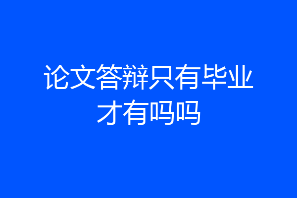 论文答辩只有毕业才有吗吗