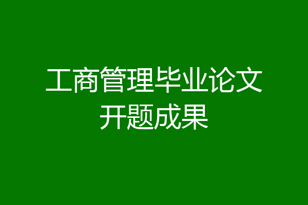 工商管理毕业论文开题成果