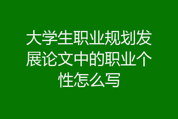 大学生职业规划发展论文中的职业个性怎么写