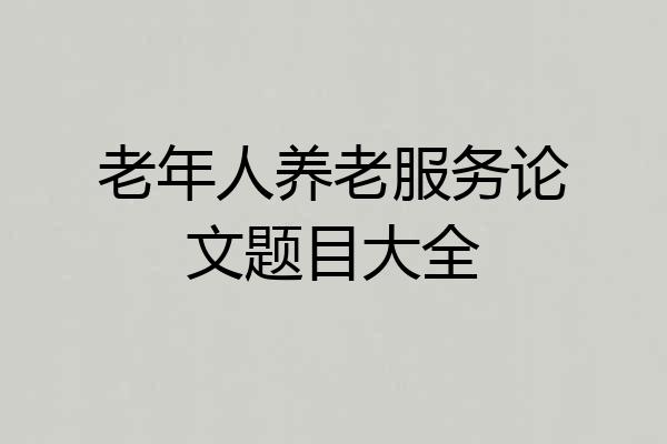 老年人养老服务论文题目大全
