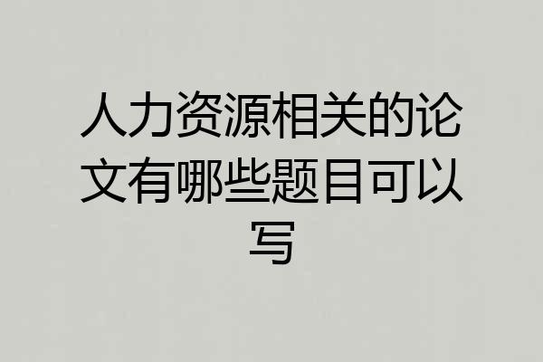 人力资源相关的论文有哪些题目可以写
