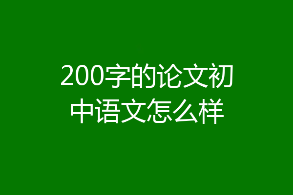 200字的论文初中语文怎么样