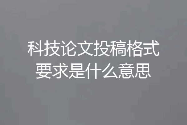 科技论文投稿格式要求是什么意思