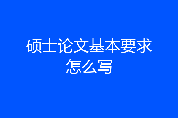 硕士论文基本要求怎么写