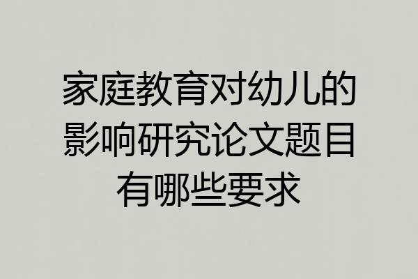 家庭教育对幼儿的影响研究论文题目有哪些要求