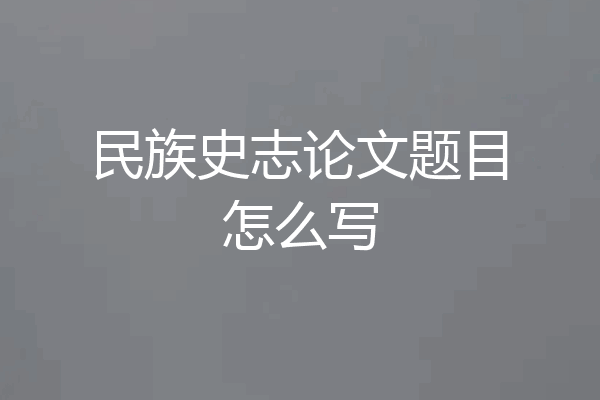 民族史志论文题目怎么写