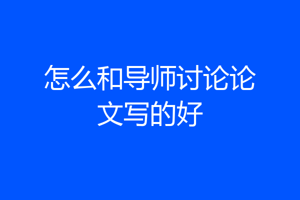 怎么和导师讨论论文写的好