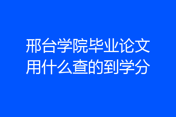 邢台学院毕业论文用什么查的到学分
