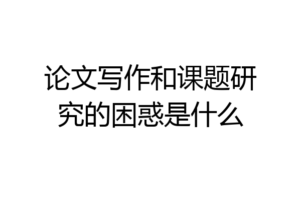 论文写作和课题研究的困惑是什么