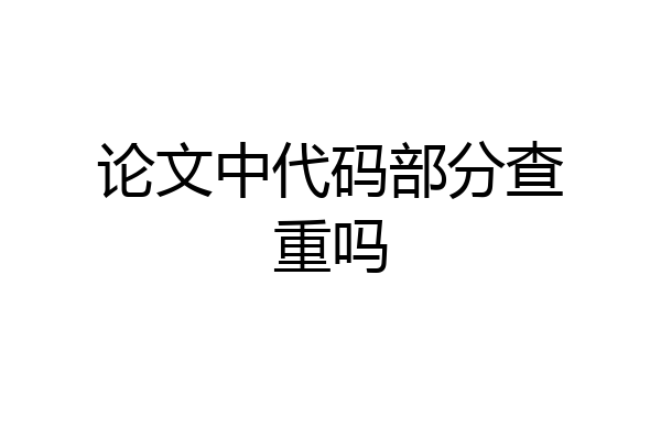 论文中代码部分查重吗