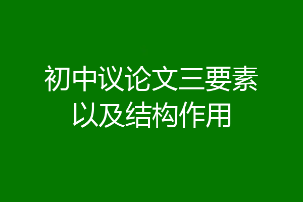 初中议论文三要素以及结构作用