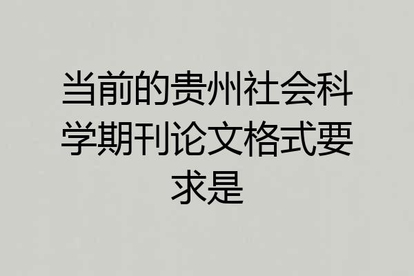 当前的贵州社会科学期刊论文格式要求是