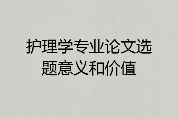 护理学专业论文选题意义和价值