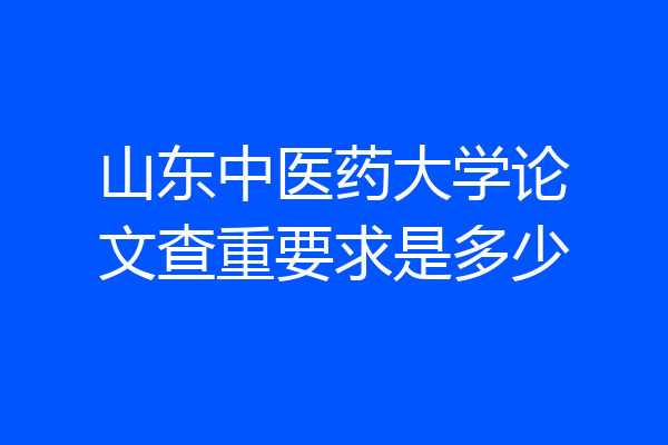山东中医药大学论文查重要求是多少