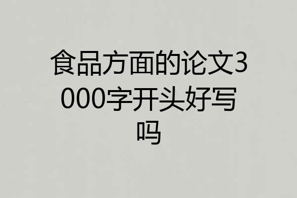 食品方面的论文3000字开头好写吗