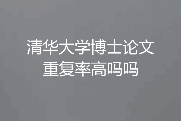 清华大学博士论文重复率高吗吗