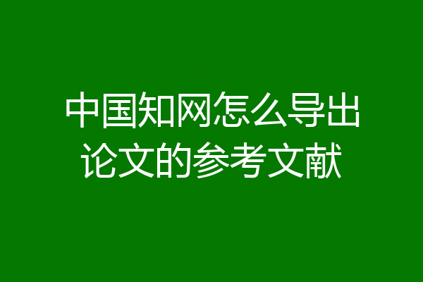 中国知网怎么导出论文的参考文献