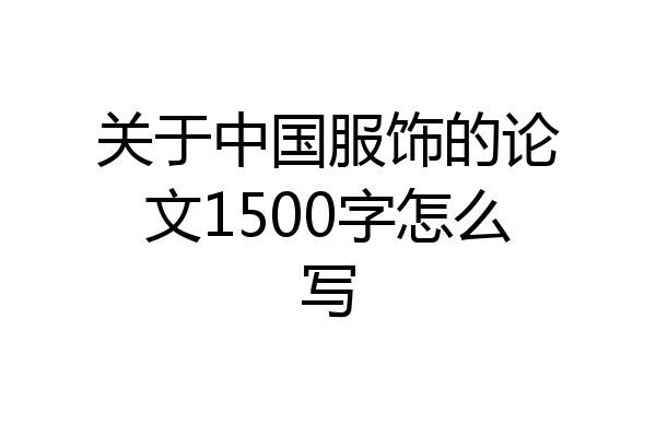 关于中国服饰的论文1500字怎么写