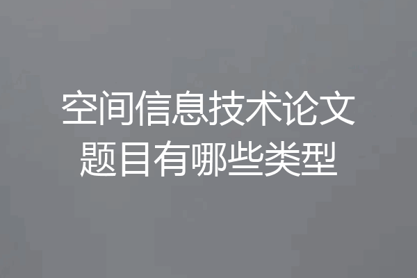 空间信息技术论文题目有哪些类型