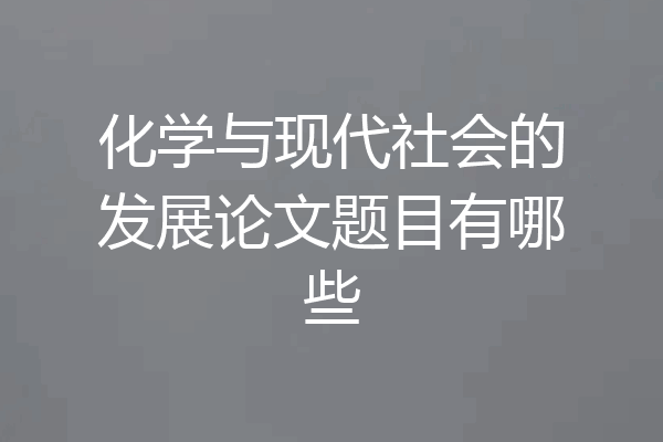 化学与现代社会的发展论文题目有哪些