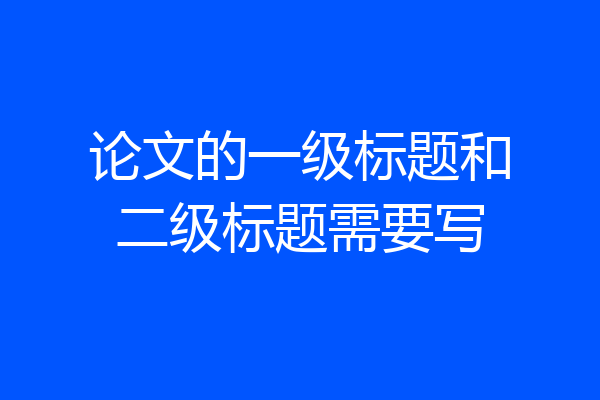 论文的一级标题和二级标题需要写
