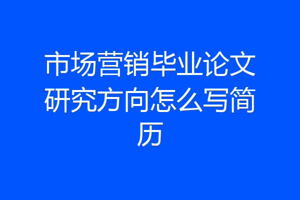 市场营销毕业论文研究方向怎么写简历