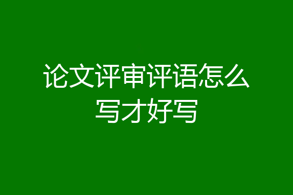 论文评审评语怎么写才好写